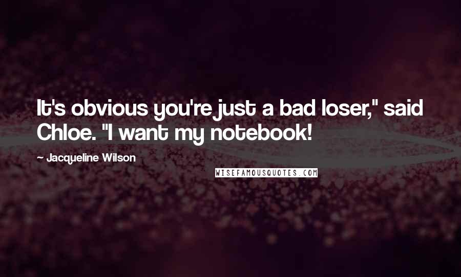 Jacqueline Wilson Quotes: It's obvious you're just a bad loser," said Chloe. "I want my notebook!