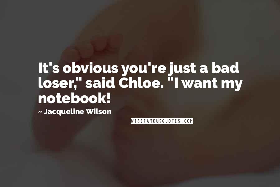 Jacqueline Wilson Quotes: It's obvious you're just a bad loser," said Chloe. "I want my notebook!