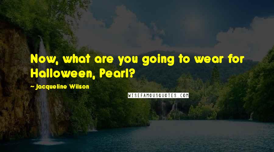 Jacqueline Wilson Quotes: Now, what are you going to wear for Halloween, Pearl?