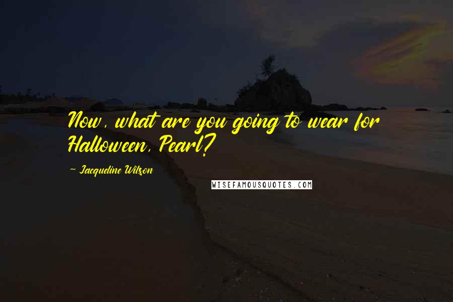 Jacqueline Wilson Quotes: Now, what are you going to wear for Halloween, Pearl?