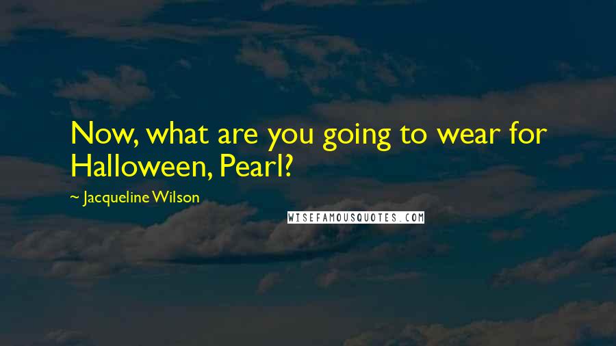 Jacqueline Wilson Quotes: Now, what are you going to wear for Halloween, Pearl?