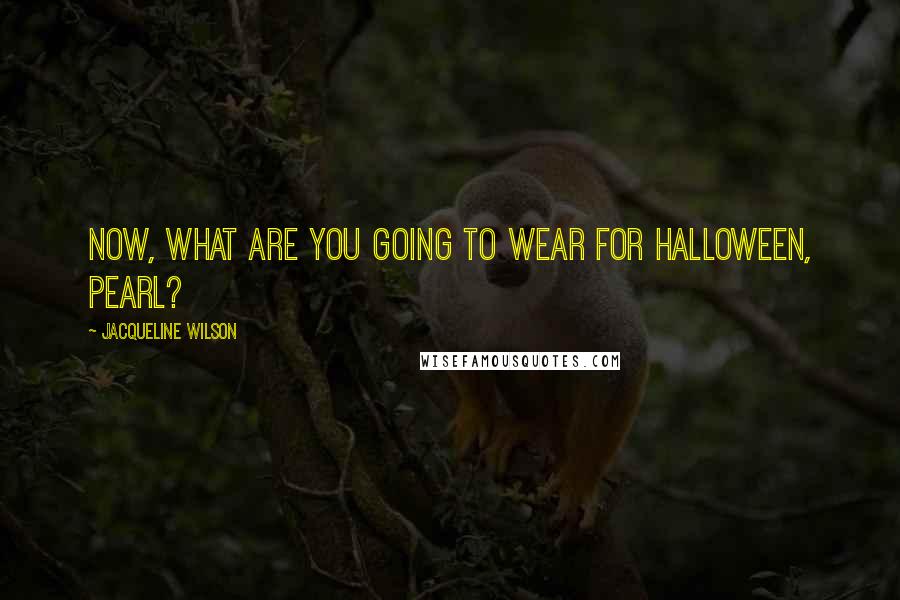 Jacqueline Wilson Quotes: Now, what are you going to wear for Halloween, Pearl?