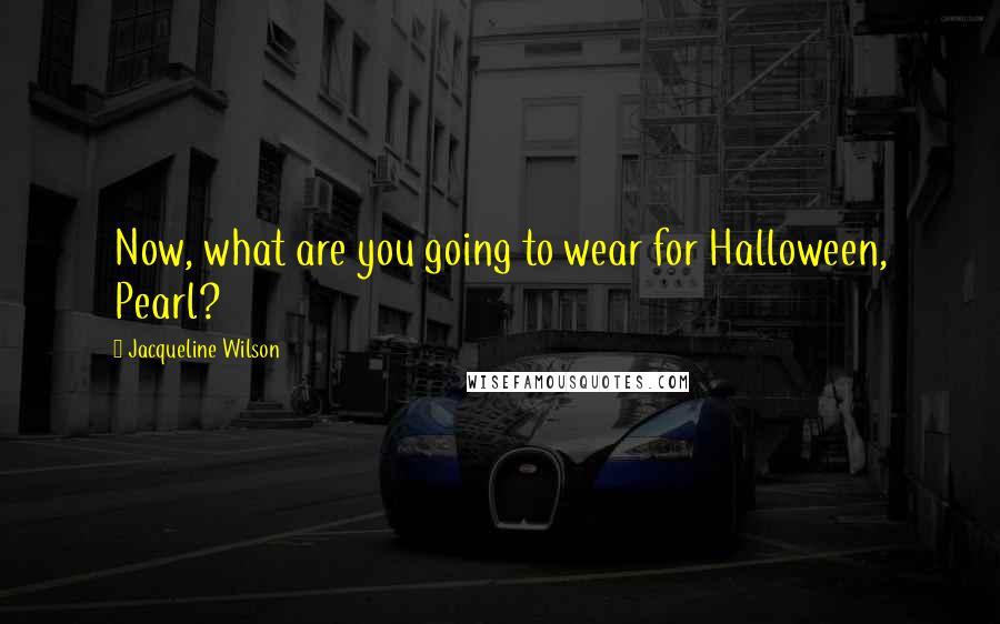 Jacqueline Wilson Quotes: Now, what are you going to wear for Halloween, Pearl?