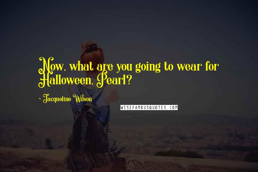 Jacqueline Wilson Quotes: Now, what are you going to wear for Halloween, Pearl?