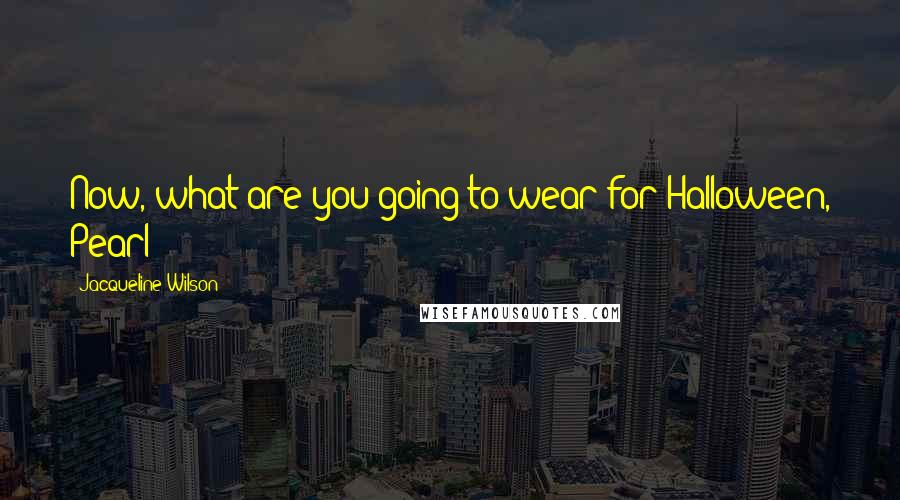Jacqueline Wilson Quotes: Now, what are you going to wear for Halloween, Pearl?
