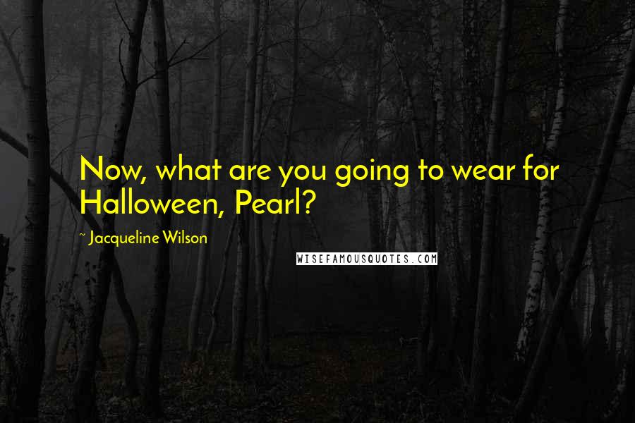 Jacqueline Wilson Quotes: Now, what are you going to wear for Halloween, Pearl?