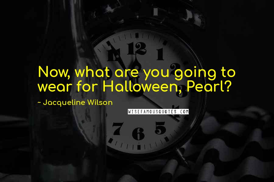 Jacqueline Wilson Quotes: Now, what are you going to wear for Halloween, Pearl?