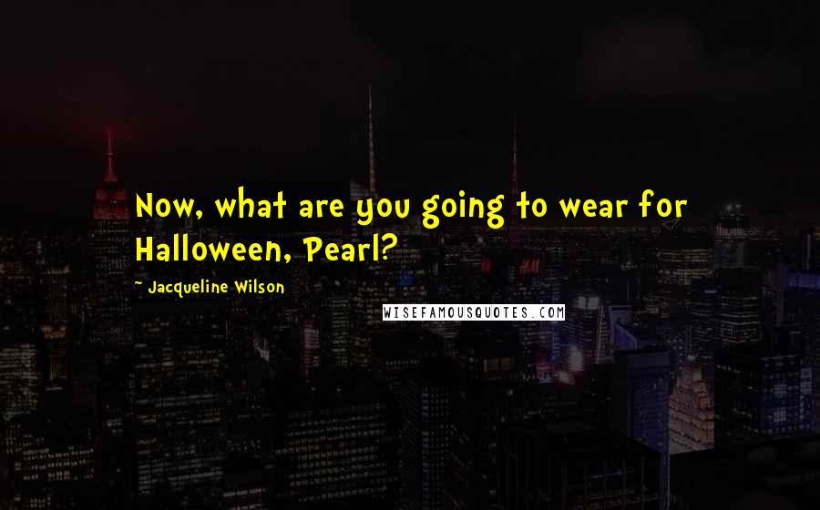Jacqueline Wilson Quotes: Now, what are you going to wear for Halloween, Pearl?