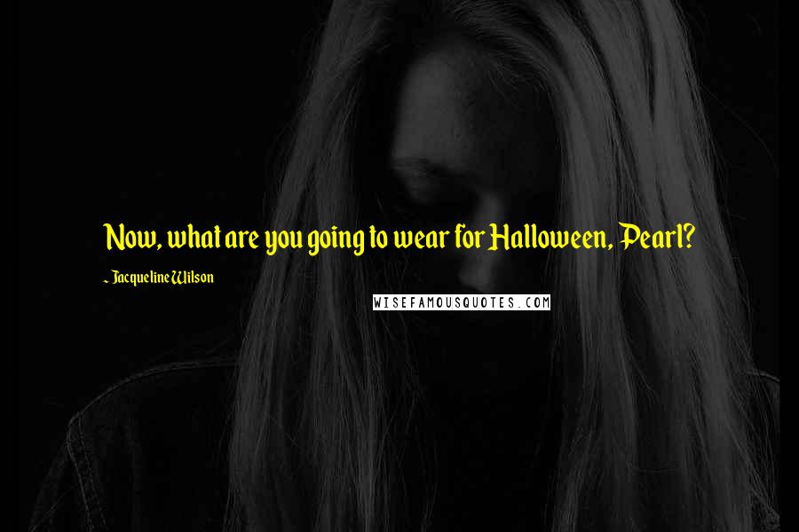 Jacqueline Wilson Quotes: Now, what are you going to wear for Halloween, Pearl?