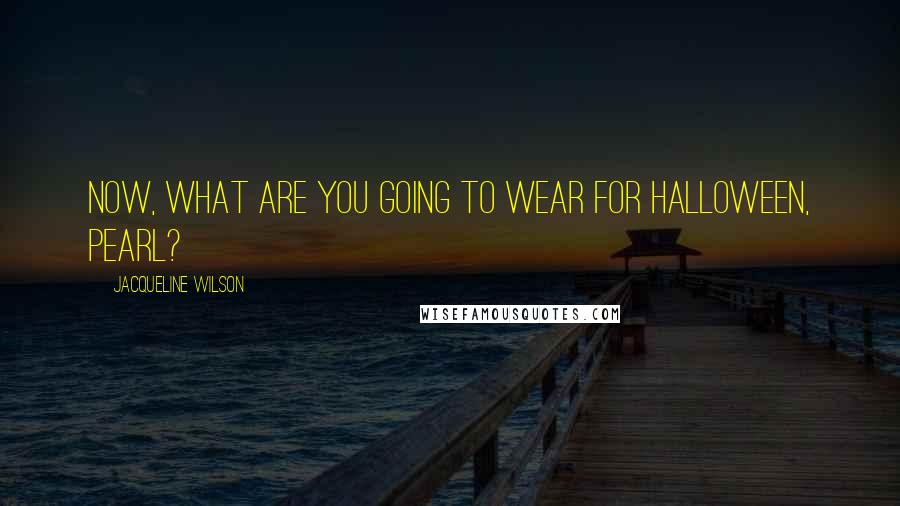 Jacqueline Wilson Quotes: Now, what are you going to wear for Halloween, Pearl?