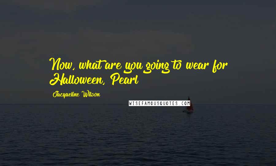 Jacqueline Wilson Quotes: Now, what are you going to wear for Halloween, Pearl?