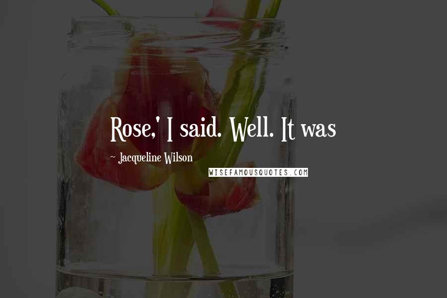 Jacqueline Wilson Quotes: Rose,' I said. Well. It was