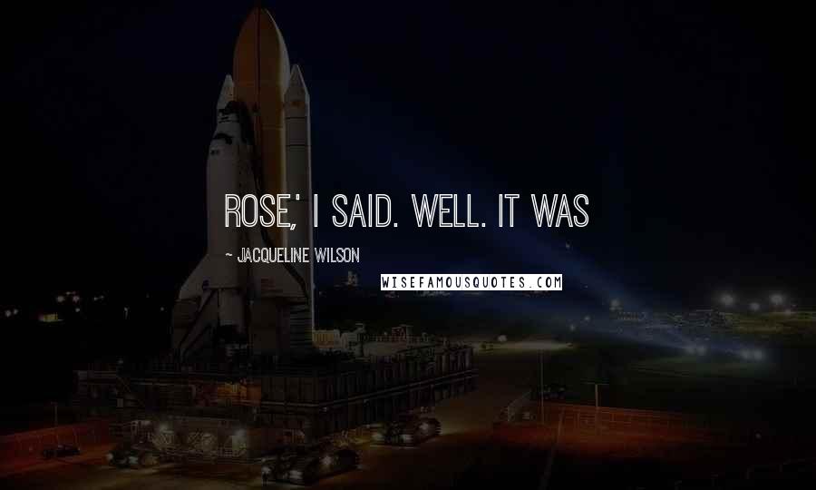 Jacqueline Wilson Quotes: Rose,' I said. Well. It was