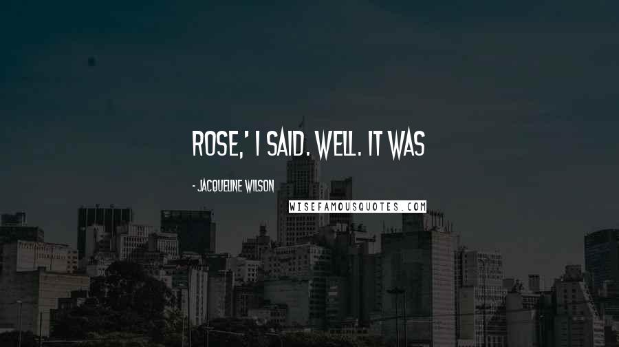 Jacqueline Wilson Quotes: Rose,' I said. Well. It was