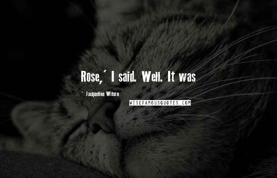 Jacqueline Wilson Quotes: Rose,' I said. Well. It was