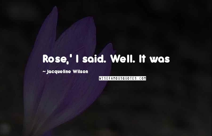 Jacqueline Wilson Quotes: Rose,' I said. Well. It was