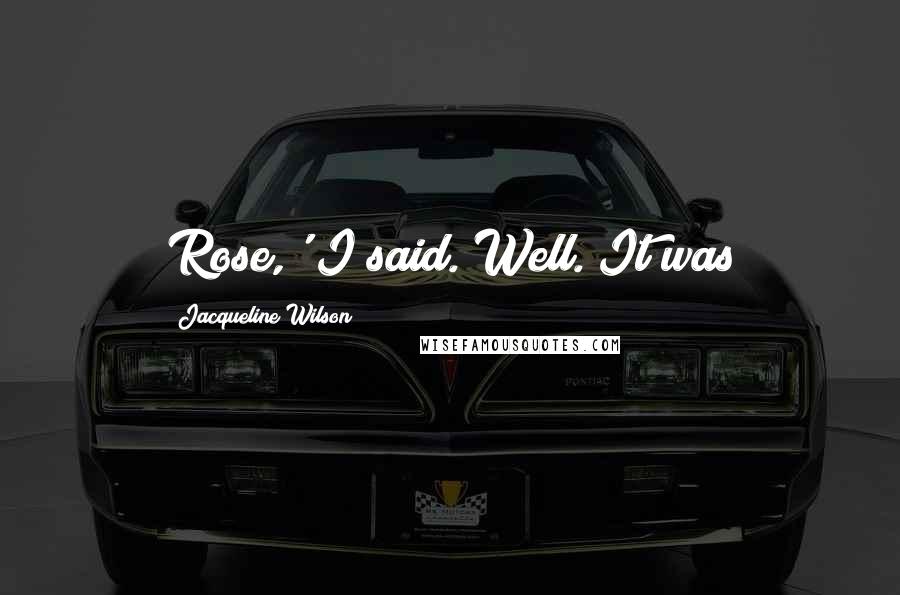 Jacqueline Wilson Quotes: Rose,' I said. Well. It was