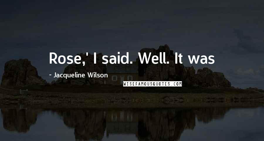 Jacqueline Wilson Quotes: Rose,' I said. Well. It was