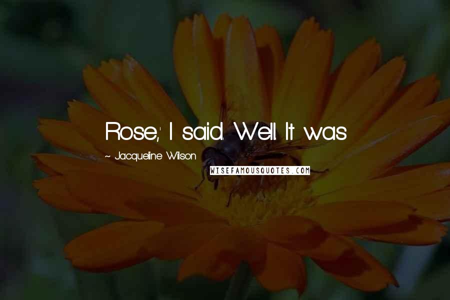 Jacqueline Wilson Quotes: Rose,' I said. Well. It was