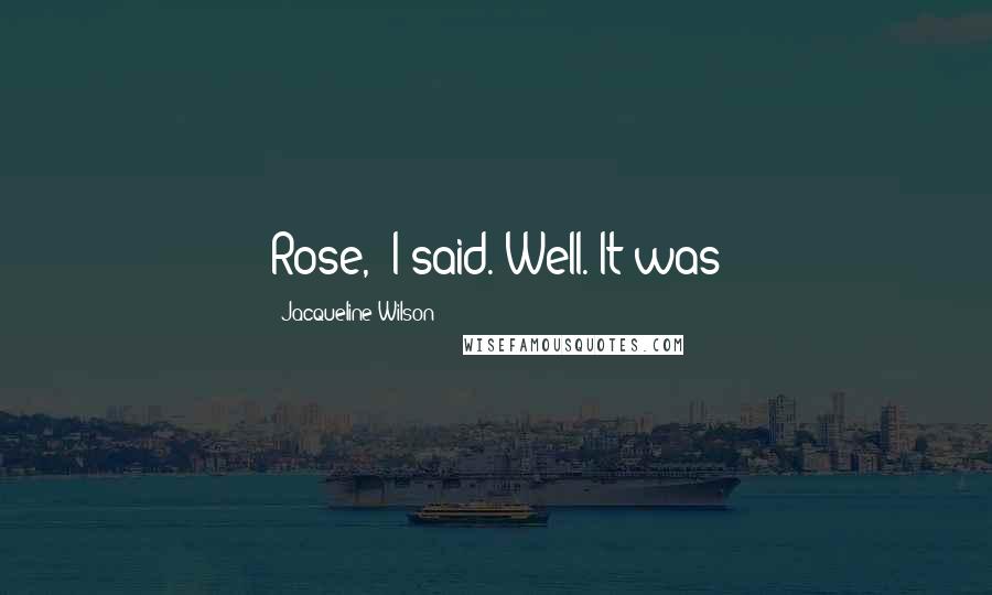 Jacqueline Wilson Quotes: Rose,' I said. Well. It was