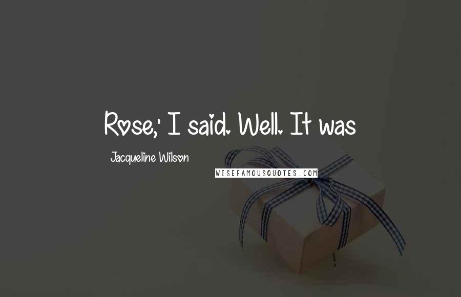 Jacqueline Wilson Quotes: Rose,' I said. Well. It was