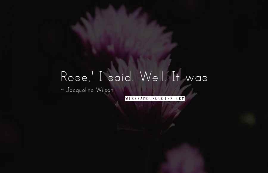 Jacqueline Wilson Quotes: Rose,' I said. Well. It was