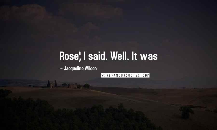 Jacqueline Wilson Quotes: Rose,' I said. Well. It was