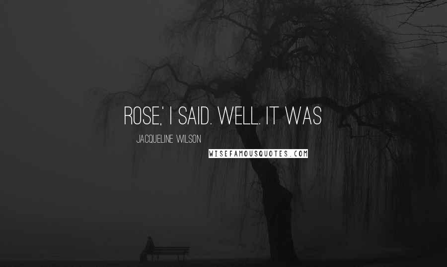 Jacqueline Wilson Quotes: Rose,' I said. Well. It was