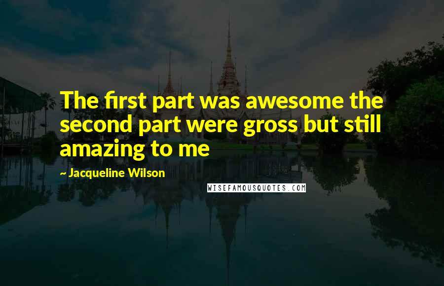 Jacqueline Wilson Quotes: The first part was awesome the second part were gross but still amazing to me