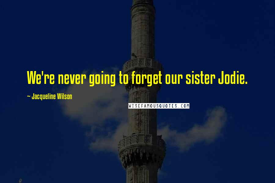 Jacqueline Wilson Quotes: We're never going to forget our sister Jodie.