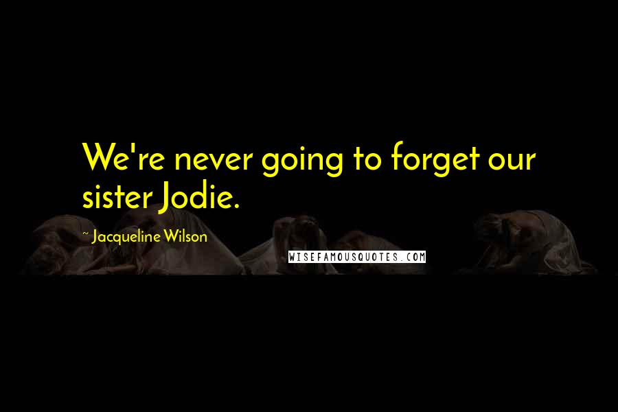 Jacqueline Wilson Quotes: We're never going to forget our sister Jodie.