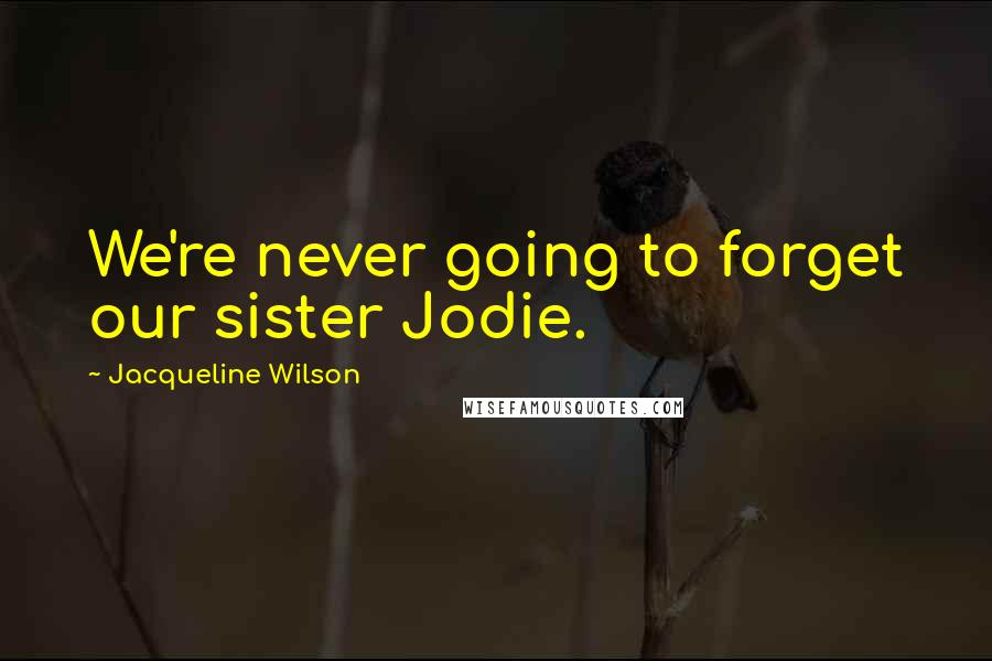 Jacqueline Wilson Quotes: We're never going to forget our sister Jodie.