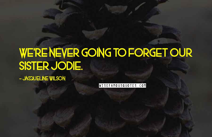 Jacqueline Wilson Quotes: We're never going to forget our sister Jodie.