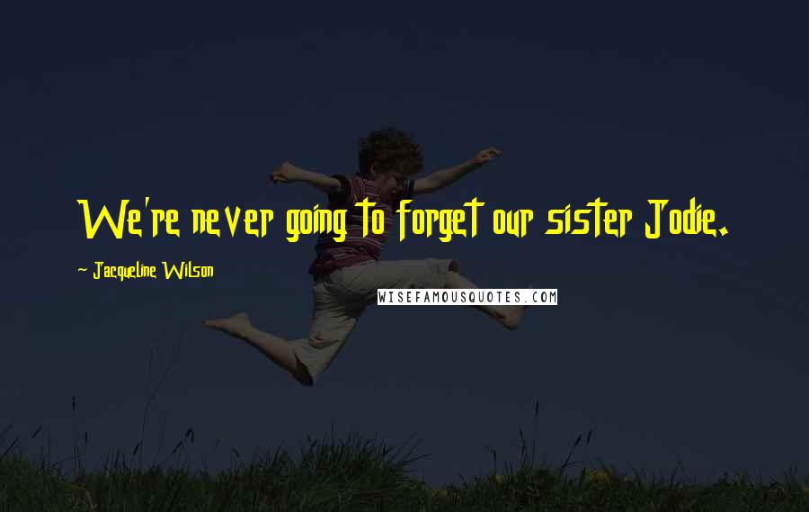 Jacqueline Wilson Quotes: We're never going to forget our sister Jodie.