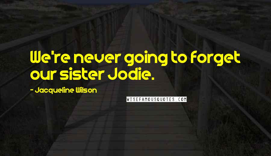 Jacqueline Wilson Quotes: We're never going to forget our sister Jodie.