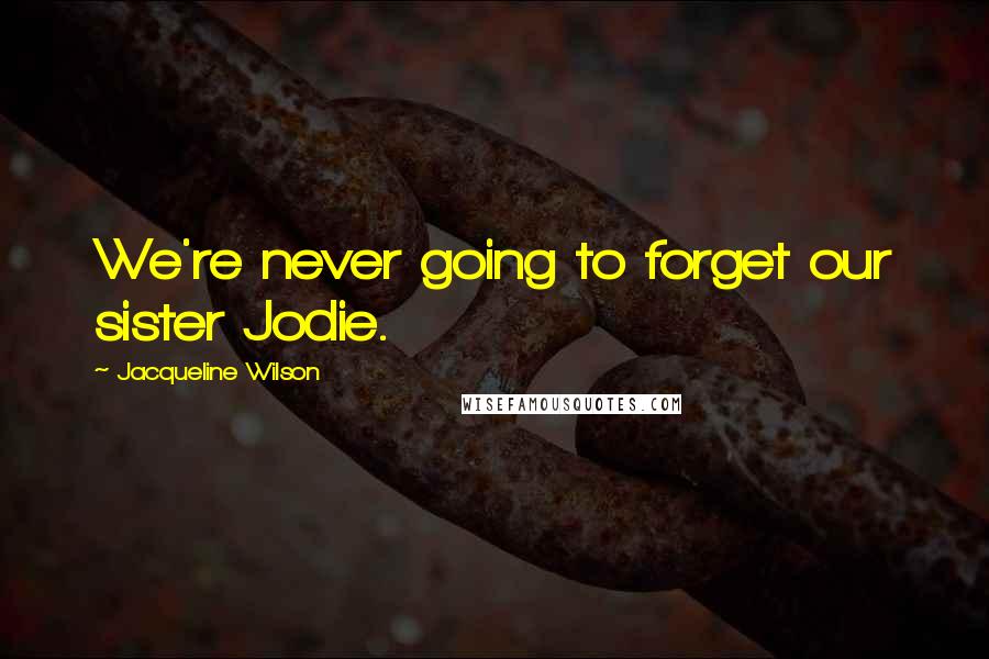 Jacqueline Wilson Quotes: We're never going to forget our sister Jodie.