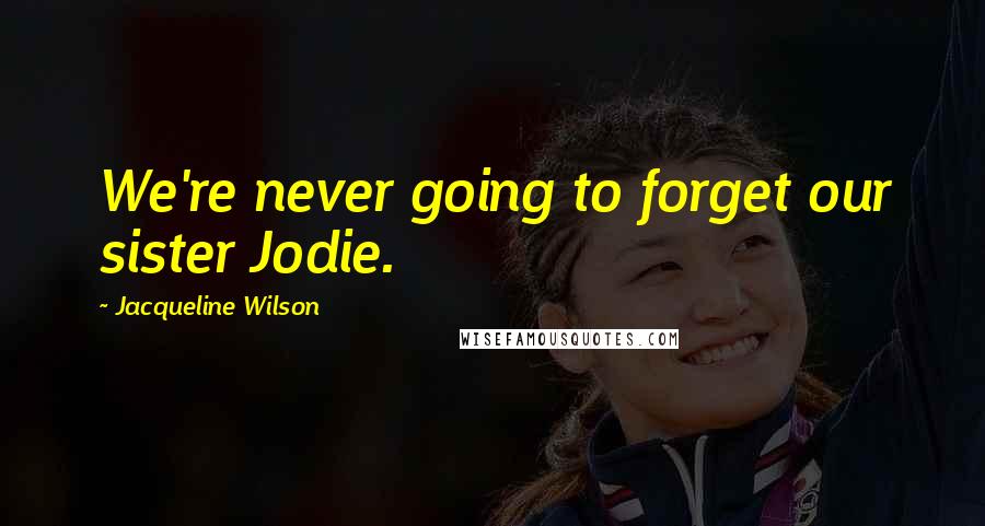 Jacqueline Wilson Quotes: We're never going to forget our sister Jodie.