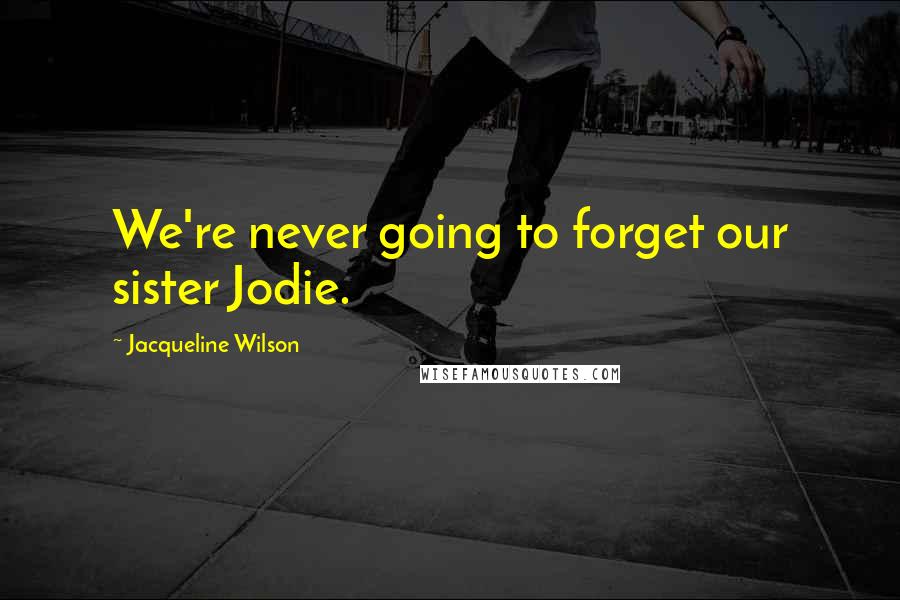 Jacqueline Wilson Quotes: We're never going to forget our sister Jodie.