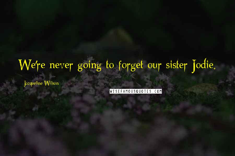 Jacqueline Wilson Quotes: We're never going to forget our sister Jodie.