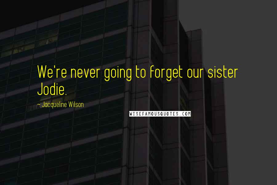 Jacqueline Wilson Quotes: We're never going to forget our sister Jodie.