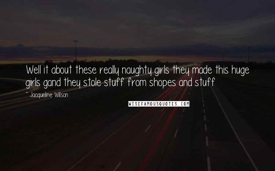 Jacqueline Wilson Quotes: Well it about these really naughty girls they made this huge girls gand they stole stuff from shopes and stuff