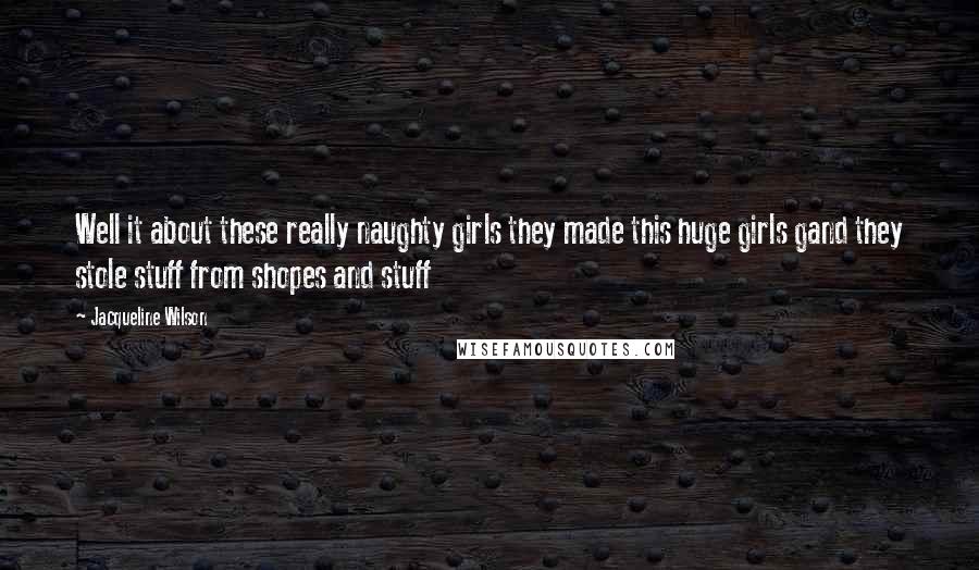 Jacqueline Wilson Quotes: Well it about these really naughty girls they made this huge girls gand they stole stuff from shopes and stuff