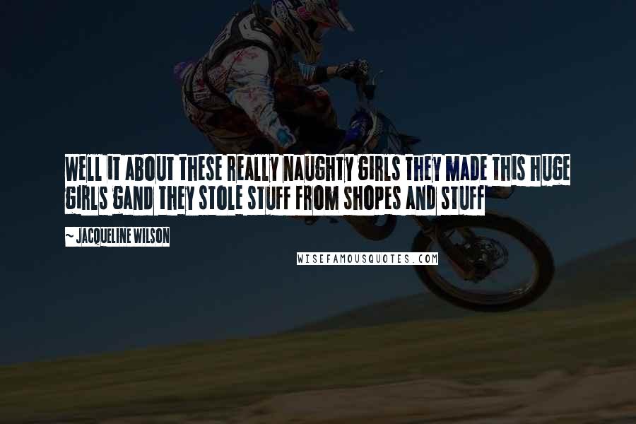 Jacqueline Wilson Quotes: Well it about these really naughty girls they made this huge girls gand they stole stuff from shopes and stuff