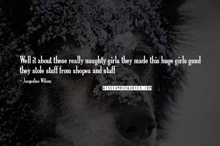 Jacqueline Wilson Quotes: Well it about these really naughty girls they made this huge girls gand they stole stuff from shopes and stuff