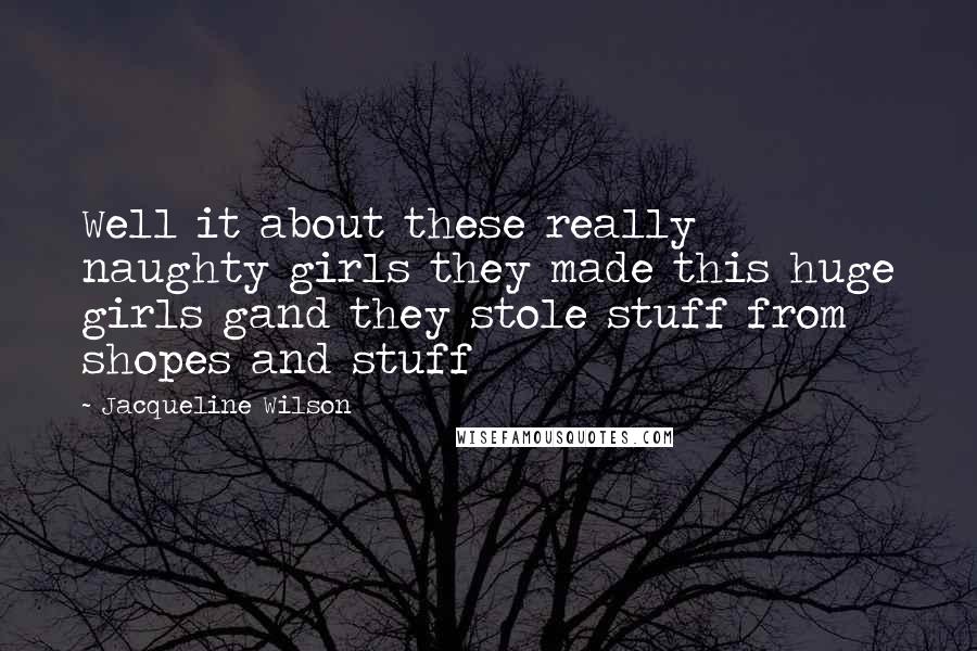 Jacqueline Wilson Quotes: Well it about these really naughty girls they made this huge girls gand they stole stuff from shopes and stuff