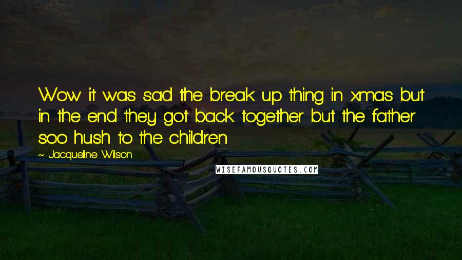 Jacqueline Wilson Quotes: Wow it was sad the break up thing in xmas but in the end they got back together but the father soo hush to the children