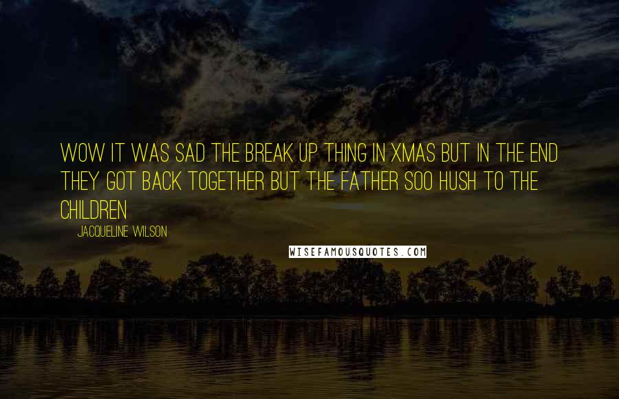 Jacqueline Wilson Quotes: Wow it was sad the break up thing in xmas but in the end they got back together but the father soo hush to the children