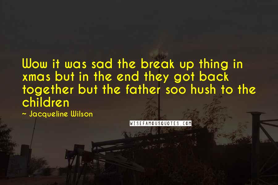 Jacqueline Wilson Quotes: Wow it was sad the break up thing in xmas but in the end they got back together but the father soo hush to the children