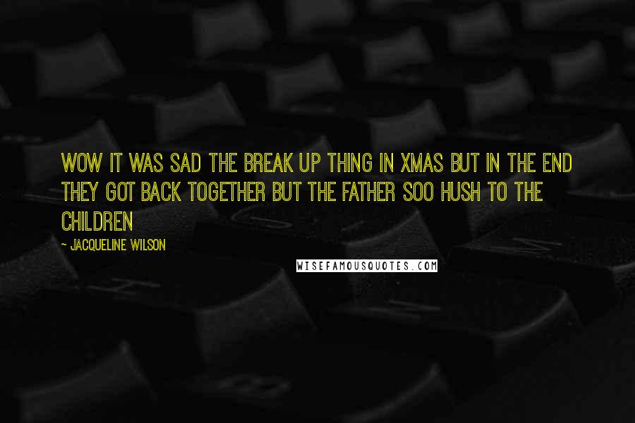 Jacqueline Wilson Quotes: Wow it was sad the break up thing in xmas but in the end they got back together but the father soo hush to the children