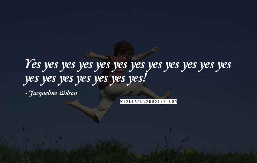 Jacqueline Wilson Quotes: Yes yes yes yes yes yes yes yes yes yes yes yes yes yes yes yes yes yes yes!